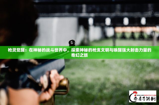 枪灵觉醒：在神秘的战斗世界中，探索神秘的枪支文明与唤醒强大射击力量的奇幻之旅